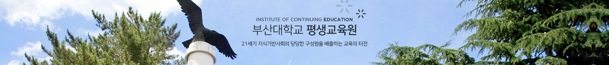 INSTITUTE OF EDUCATION 부산대학교 평생교육원 21세기 지식기반사회의 당당한 구성원을 배출하는 교육의 터전